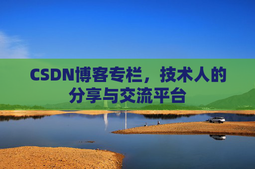 CSDN博客专栏，技术人的分享与交流平台